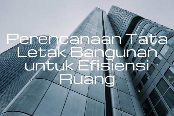 Perencanaan Tata Letak Bangunan untuk Efisiensi Ruang