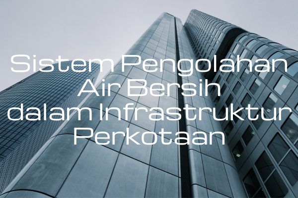Sistem Pengolahan Air Bersih dalam Infrastruktur Perkotaan
