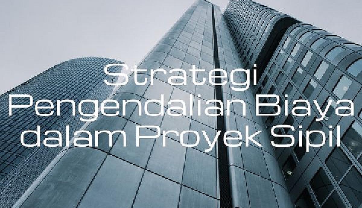 Strategi Pengendalian Biaya dalam Proyek Sipil