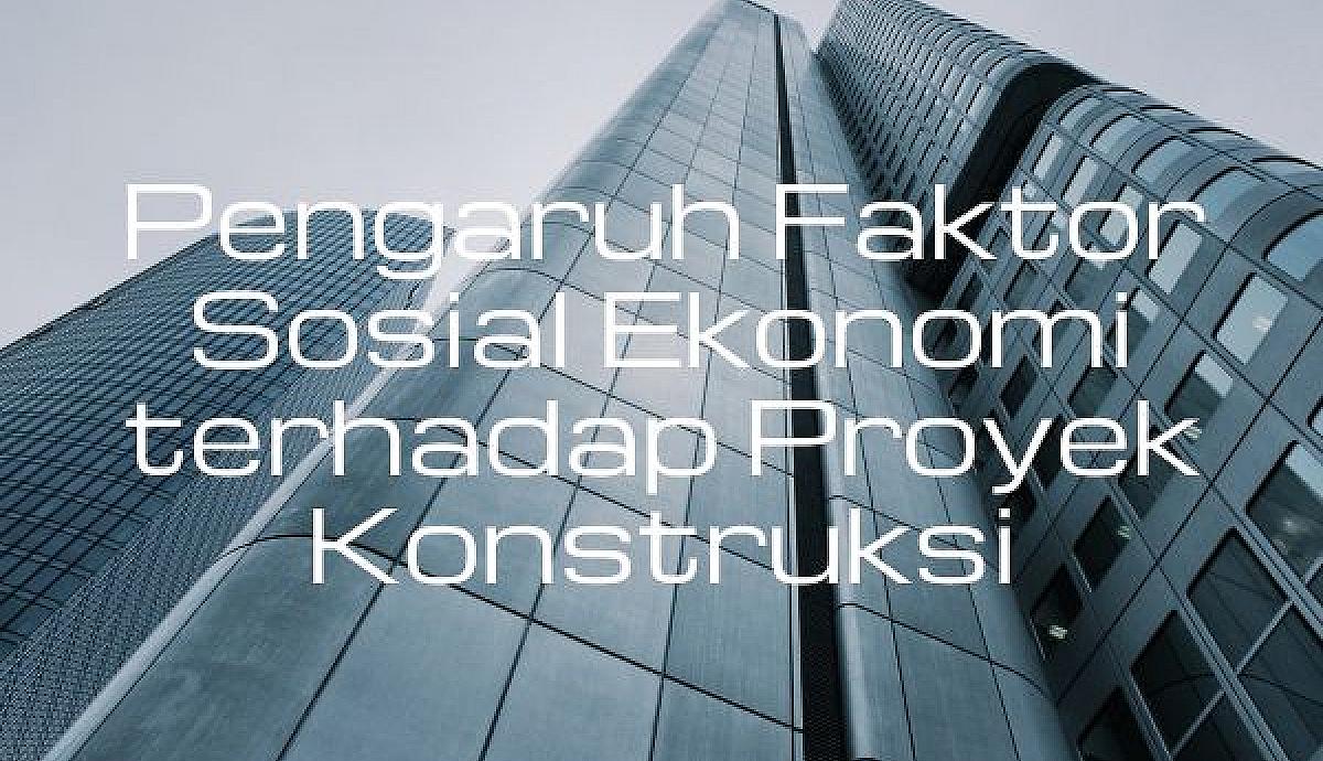 Pengaruh Faktor Sosial Ekonomi terhadap Proyek Konstruksi