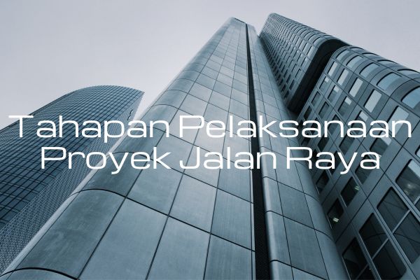 Tahapan Pelaksanaan Proyek Jalan Raya