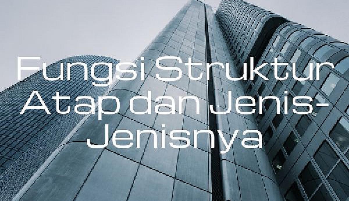 Fungsi Struktur Atap dan Jenis-Jenisnya