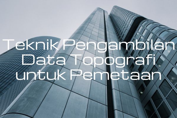 Teknik Pengambilan Data Topografi untuk Pemetaan