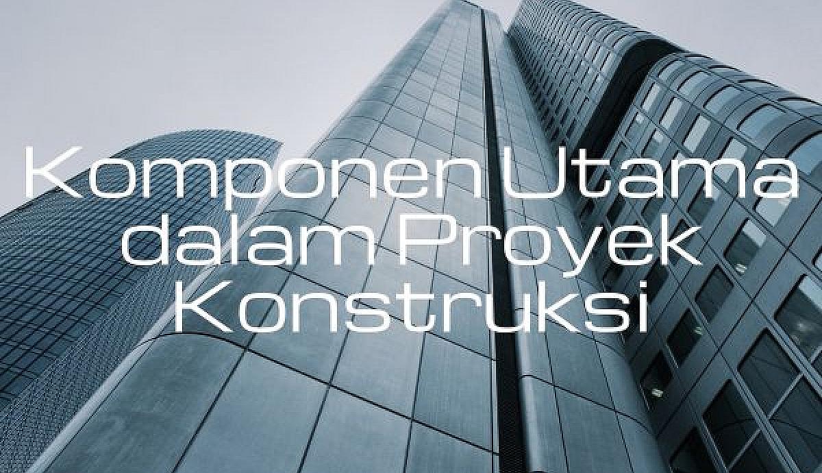 Komponen Utama dalam Proyek Konstruksi