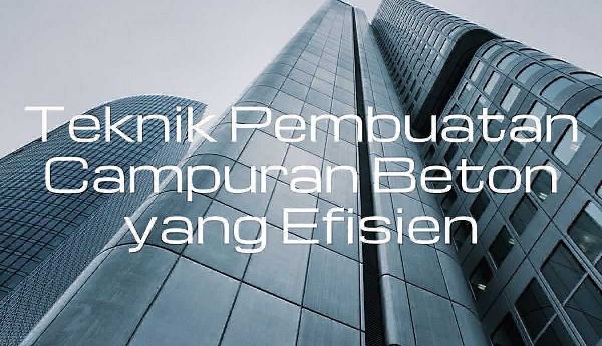 Teknik Pembuatan Campuran Beton yang Efisien