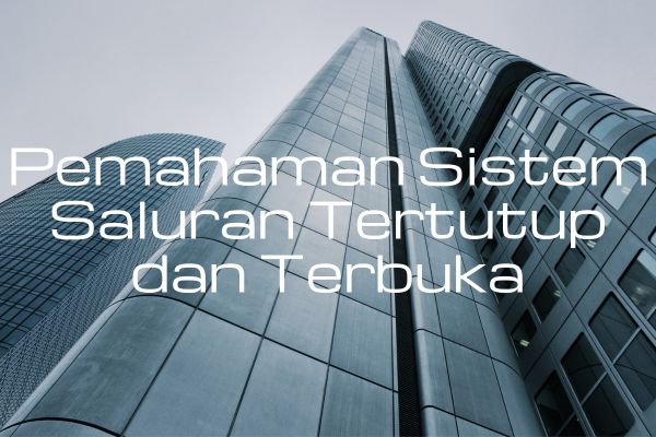 Pemahaman Sistem Saluran Tertutup dan Terbuka