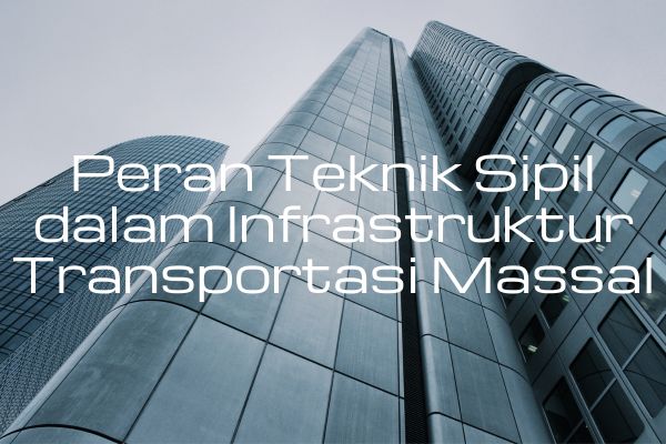Peran Teknik Sipil dalam Infrastruktur Transportasi Massal