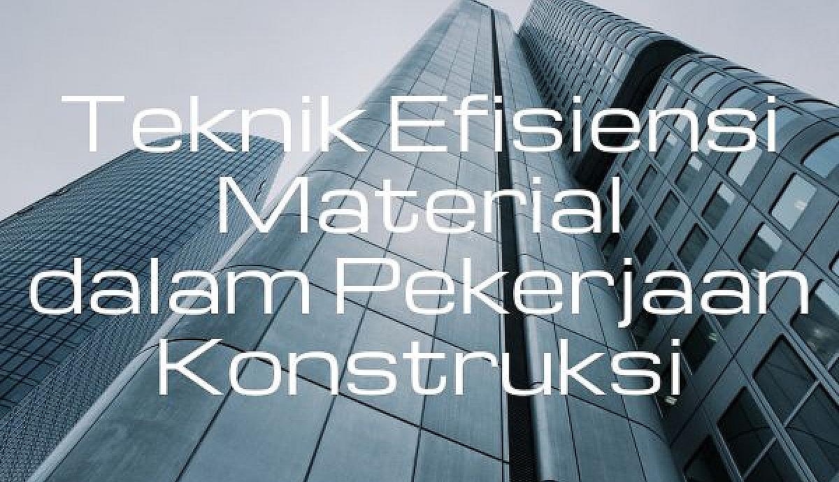 Teknik Efisiensi Material dalam Pekerjaan Konstruksi