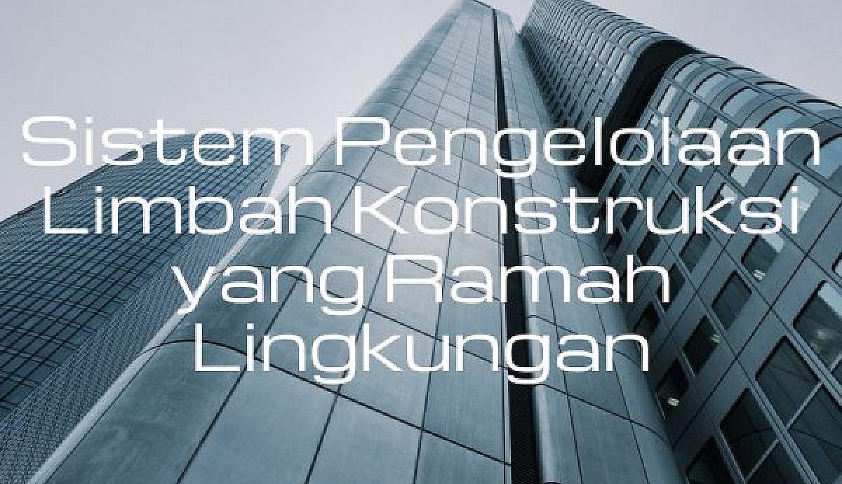 Sistem Pengelolaan Limbah Konstruksi yang Ramah Lingkungan
