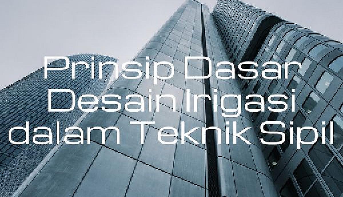 Prinsip Dasar Desain Irigasi dalam Teknik Sipil