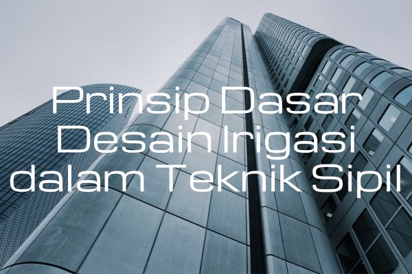Prinsip Dasar Desain Irigasi dalam Teknik Sipil