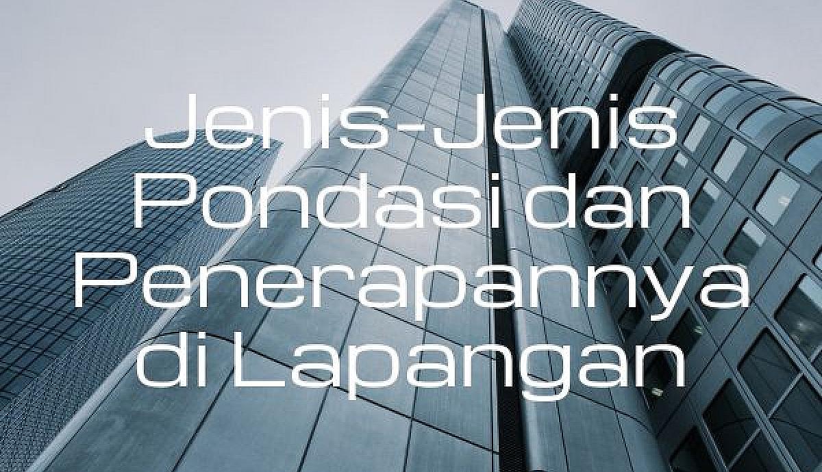 Jenis-Jenis Pondasi dan Penerapannya di Lapangan