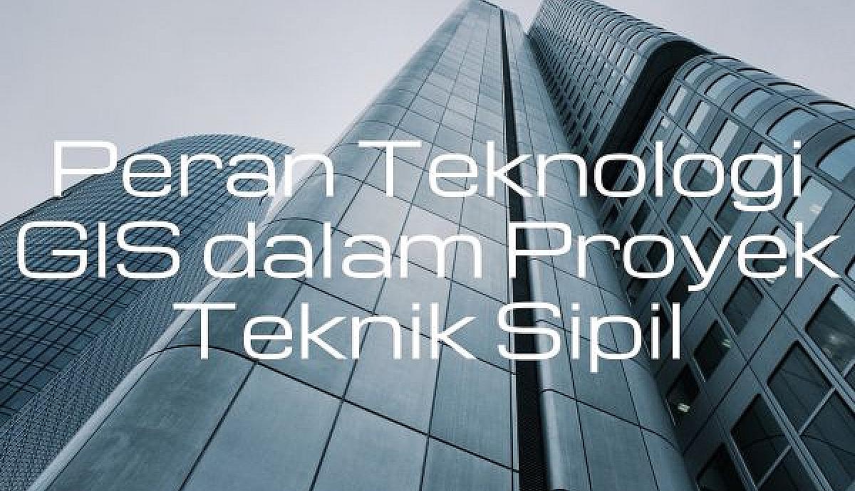 Peran Teknologi GIS dalam Proyek Teknik Sipil