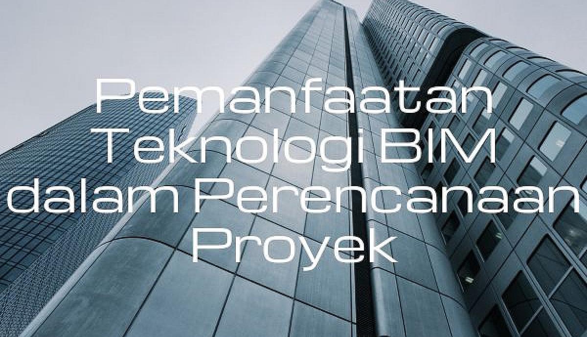 Pemanfaatan Teknologi BIM dalam Perencanaan Proyek