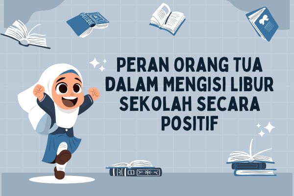Peran Orang Tua dalam Mengisi Libur Sekolah secara Positif