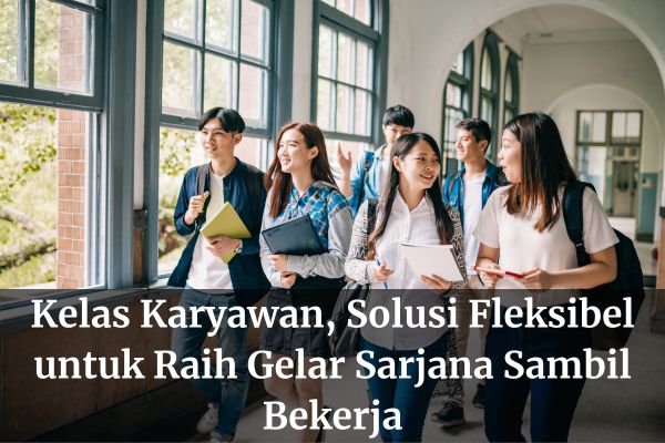 Kelas Karyawan, Solusi Fleksibel untuk Raih Gelar Sarjana Sambil Bekerja