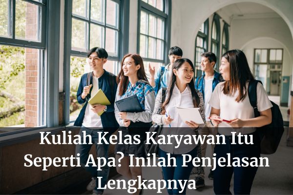 Kuliah Kelas Karyawan Itu Seperti Apa? Inilah Penjelasan Lengkapnya