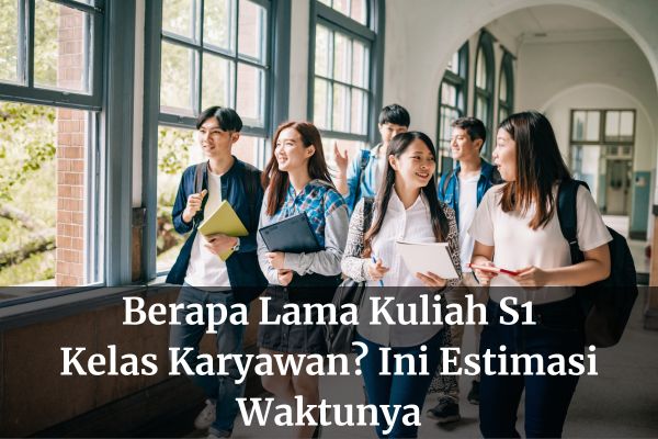 Berapa Lama Kuliah S1 Kelas Karyawan? Ini Estimasi Waktunya
