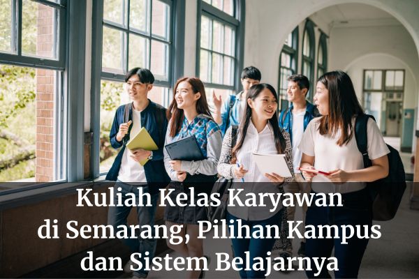 Kuliah Kelas Karyawan di Semarang, Pilihan Kampus dan Sistem Belajarnya