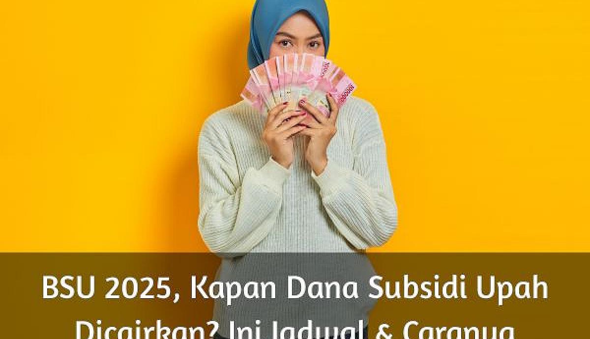 BSU 2025, Kapan Dana Subsidi Upah Dicairkan? Ini Jadwal & Caranya
