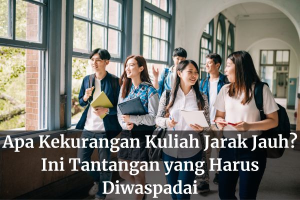 Apa Kekurangan Kuliah Jarak Jauh? Ini Tantangan yang Harus Diwaspadai