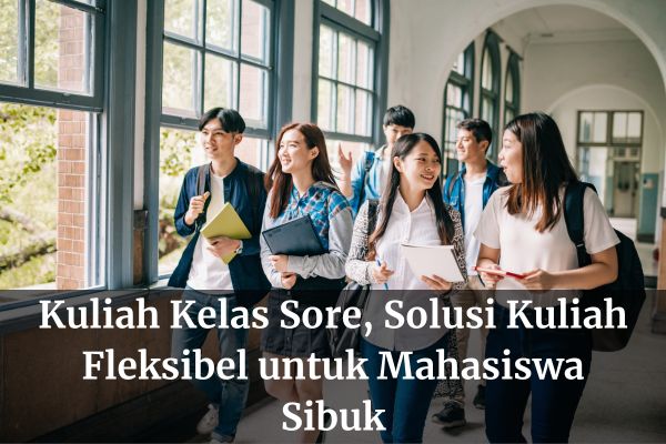 Kuliah Kelas Sore, Solusi Kuliah Fleksibel untuk Mahasiswa Sibuk