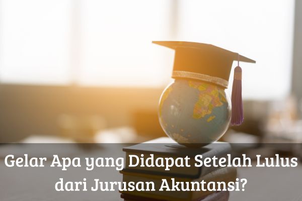 Gelar Apa yang Didapat Setelah Lulus dari Jurusan Akuntansi
