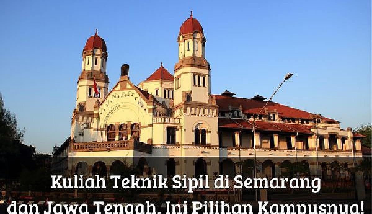 Kuliah Teknik Sipil di Semarang dan Jawa Tengah, Ini Pilihan Kampusnya!