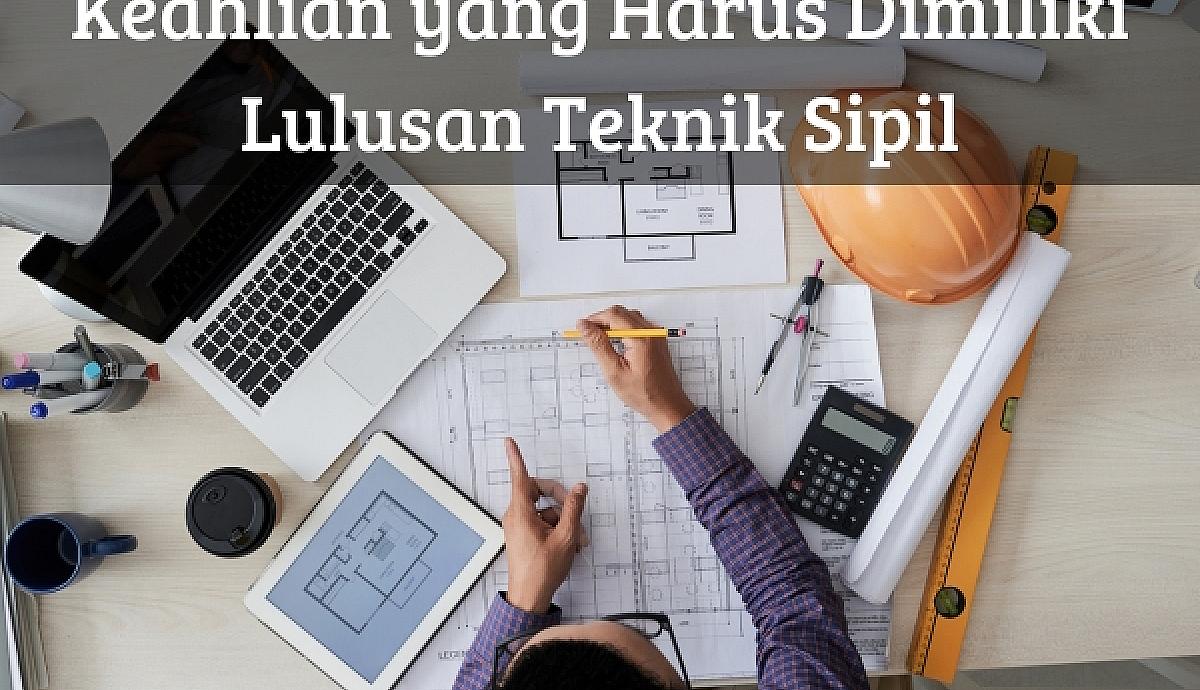 Keahlian yang Harus Dimiliki Lulusan Teknik Sipil
