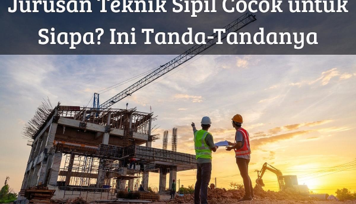 Jurusan Teknik Sipil Cocok untuk Siapa? Ini Tanda-Tandanya
