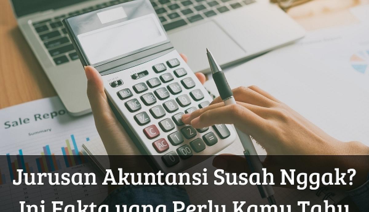 Jurusan Akuntansi Susah Nggak? Ini Fakta yang Perlu Kamu Tahu