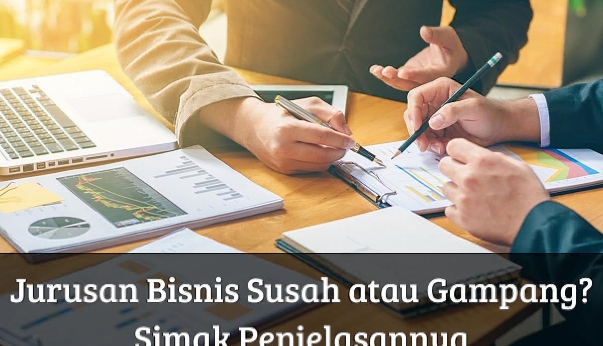Jurusan Bisnis Susah atau Gampang? Simak Penjelasannya