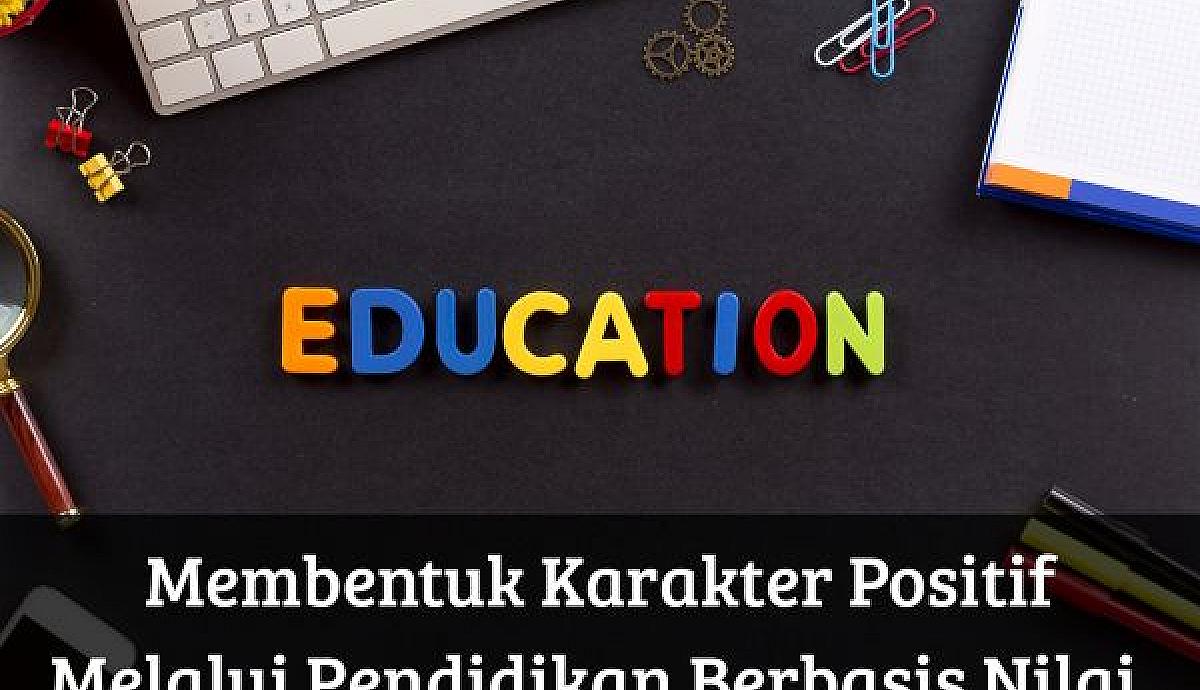 Membentuk Karakter Positif Melalui Pendidikan Berbasis Nilai