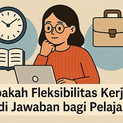 Apakah Fleksibilitas Kerja Jadi Jawaban bagi Pelajar?