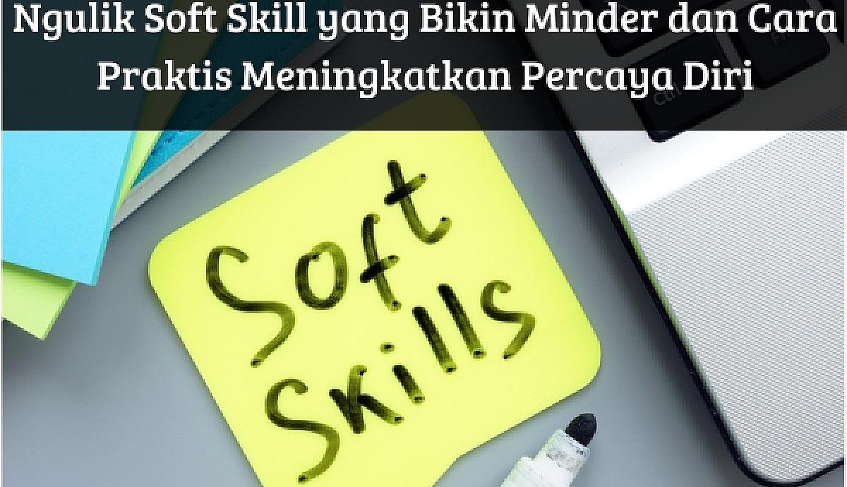 Ngulik Soft Skill yang Bikin Minder dan Cara Praktis Meningkatkan Percaya Diri