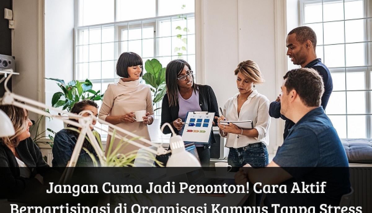 Jangan Cuma Jadi Penonton! Cara Aktif Berpartisipasi di Organisasi Kampus Tanpa Stress