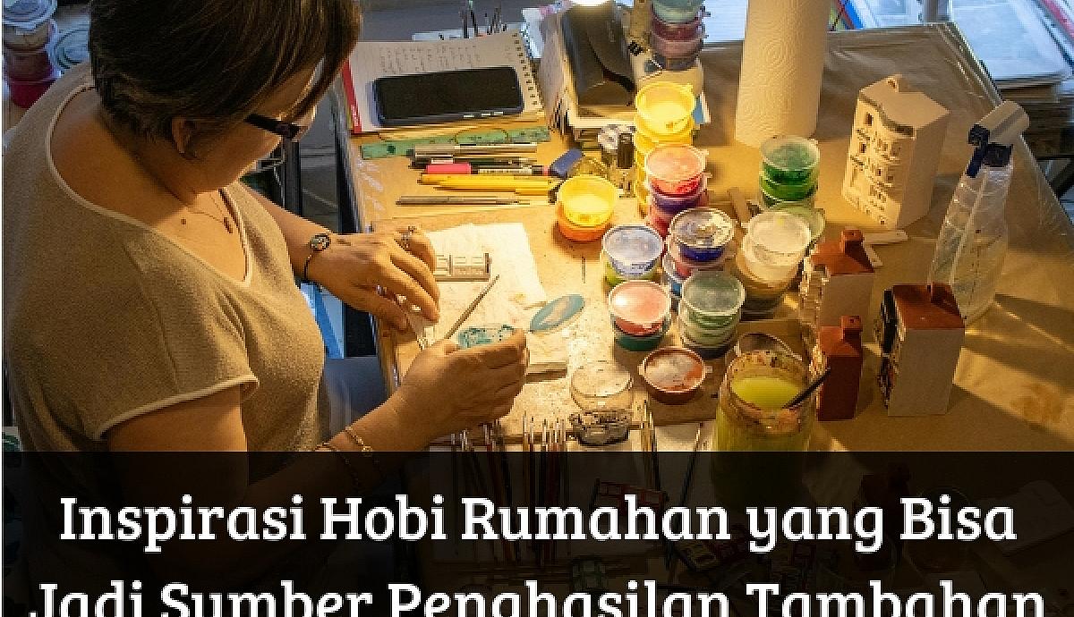 Inspirasi Hobi Rumahan yang Bisa Jadi Sumber Penghasilan Tambahan