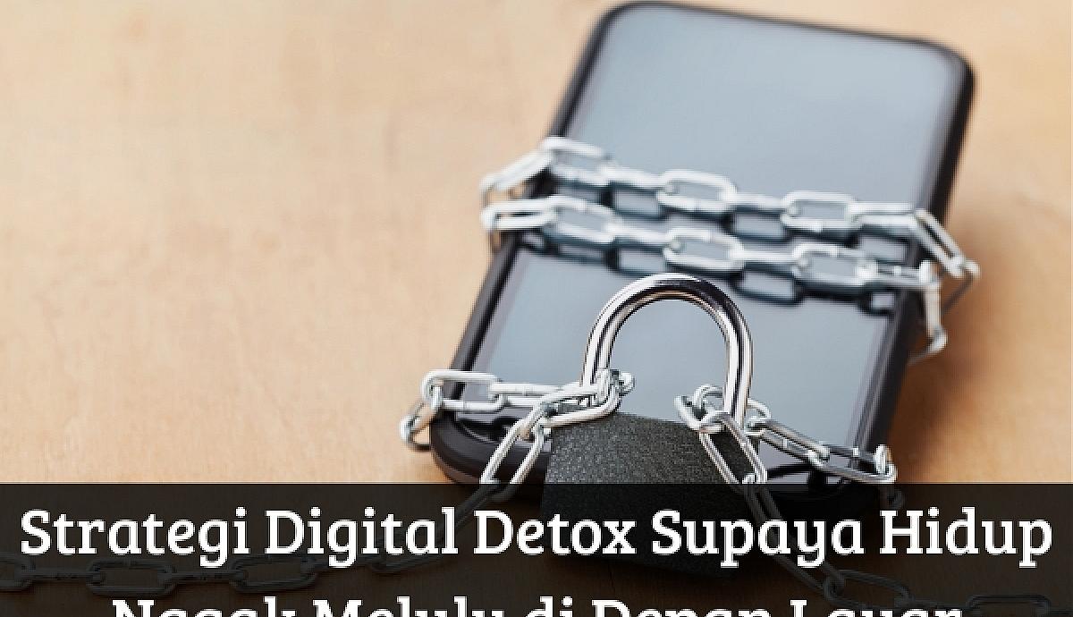 Strategi Digital Detox Supaya Hidup Nggak Melulu di Depan Layar