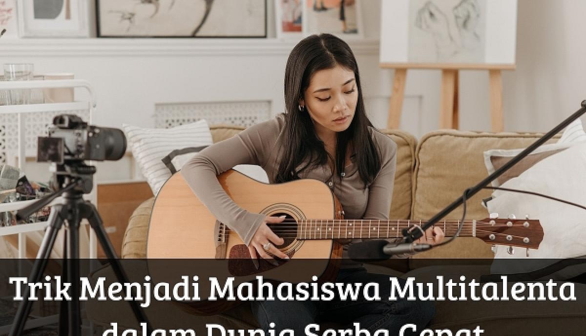 Trik Menjadi Mahasiswa Multitalenta dalam Dunia Serba Cepat