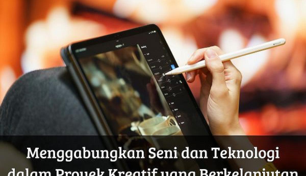 Menggabungkan Seni dan Teknologi dalam Proyek Kreatif yang Berkelanjutan