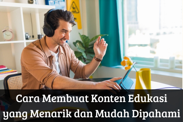 Cara Membuat Konten Edukasi yang Menarik dan Mudah Dipahami
