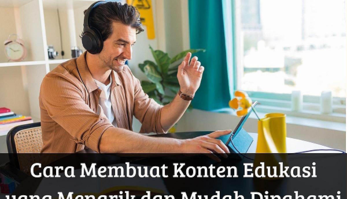 Cara Membuat Konten Edukasi yang Menarik dan Mudah Dipahami