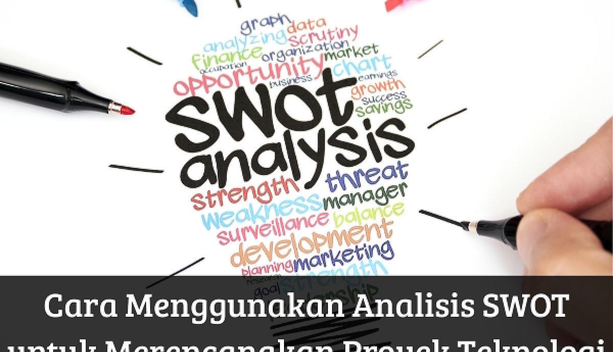 Cara Menggunakan Analisis SWOT untuk Merencanakan Proyek Teknologi