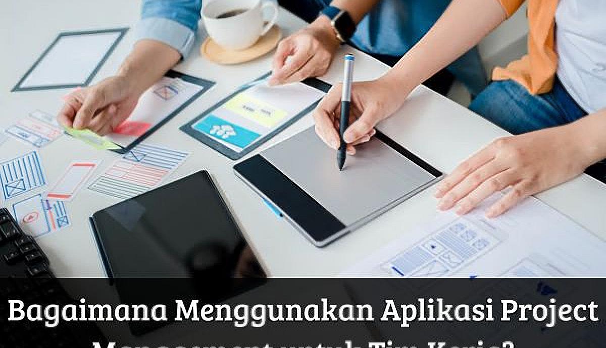 Bagaimana Menggunakan Aplikasi Project Management untuk Tim Kerja?