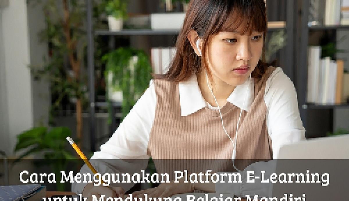 Cara Menggunakan Platform E-Learning untuk Mendukung Belajar Mandiri