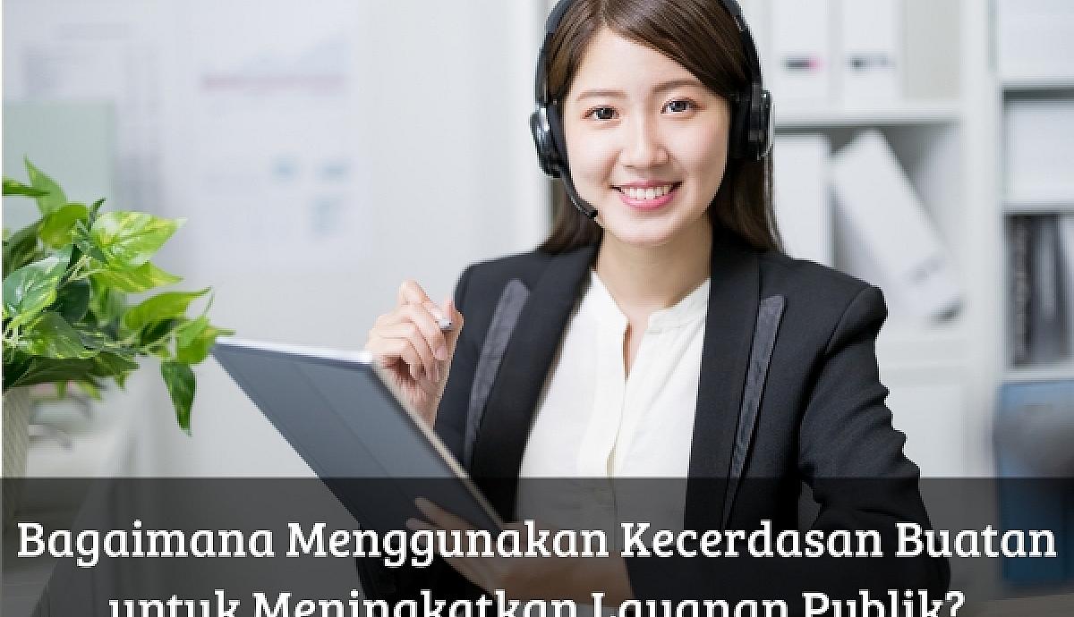 Bagaimana Menggunakan Kecerdasan Buatan untuk Meningkatkan Layanan Publik?