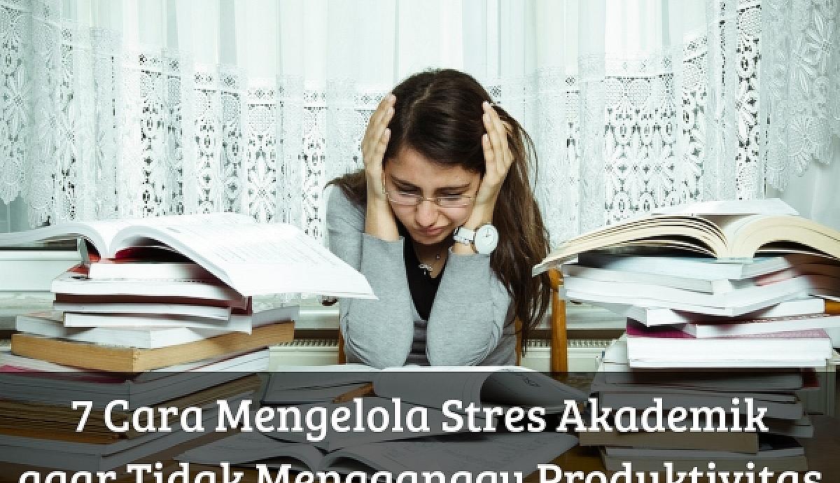 7 Cara Mengelola Stres Akademik agar Tidak Mengganggu Produktivitas