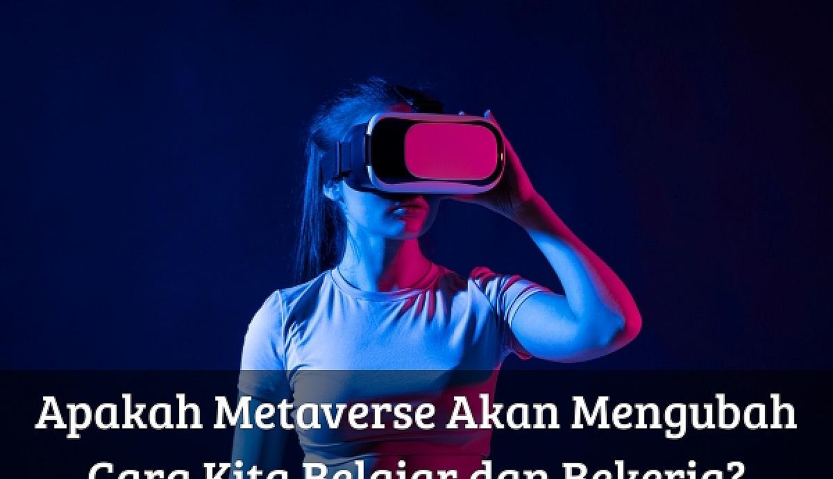 Apakah Metaverse Akan Mengubah Cara Kita Belajar dan Bekerja?