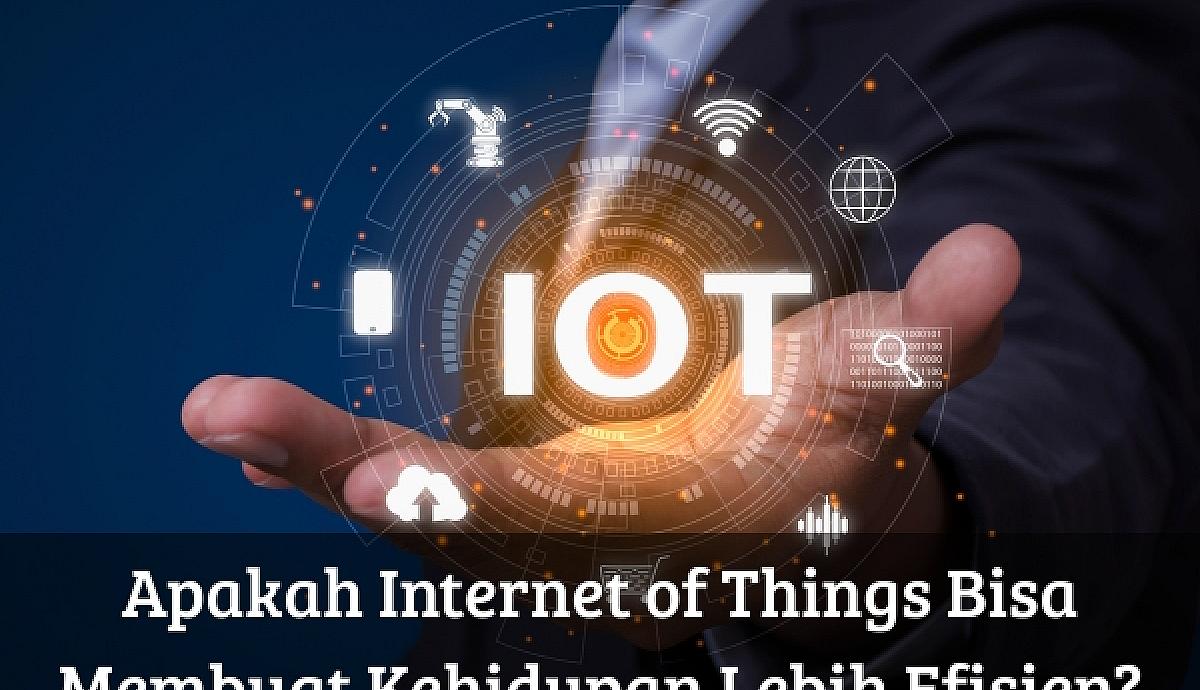 Apakah Internet of Things Bisa Membuat Kehidupan Lebih Efisien?