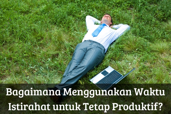 Bagaimana Menggunakan Waktu Istirahat untuk Tetap Produktif?